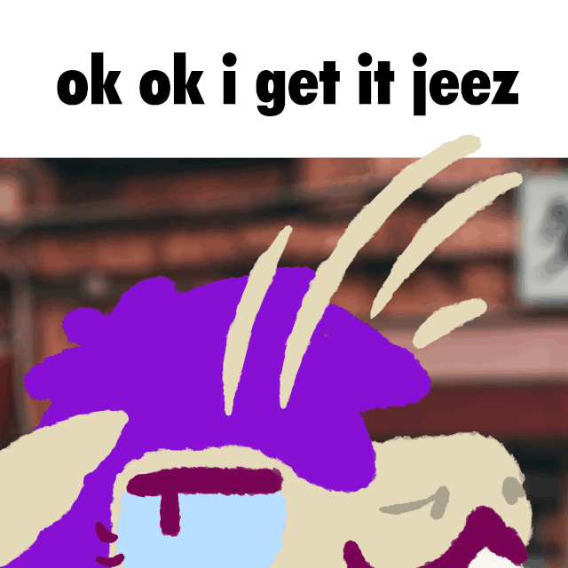 one of those white bar caption memes which says ok ok i get it jeez, with me waving my ears in and out of the caption bar while looking smugly to camera