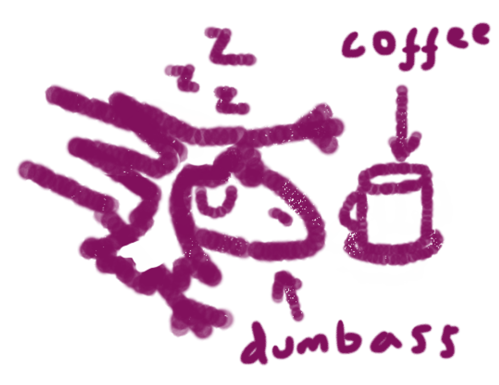 A doodle of me falling asleep stretched out next to a coffee mug. I am labelled dumbass because i keep forgetting coffee makes me sleepy